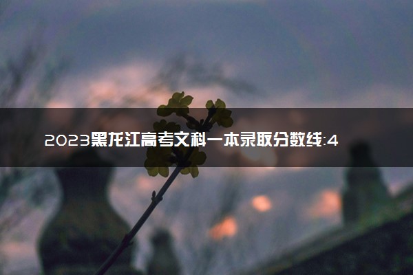 2023黑龙江高考文科一本录取分数线：430