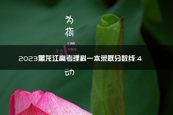 2023黑龙江高考理科一本录取分数线：408
