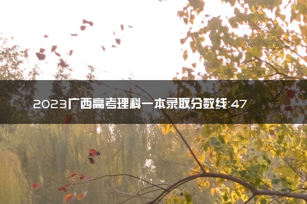 2023广西高考理科一本录取分数线：475