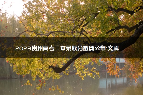 2023贵州高考二本录取分数线公布：文科477 理科371
