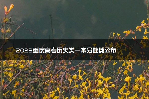 2023重庆高考历史类一本分数线公布： 407