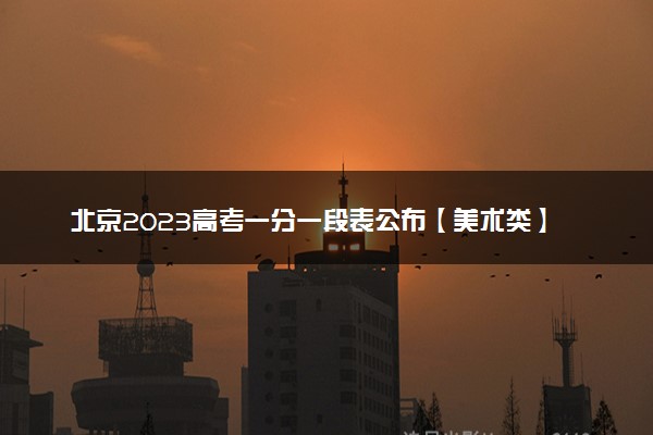 北京2023高考一分一段表公布【美术类】