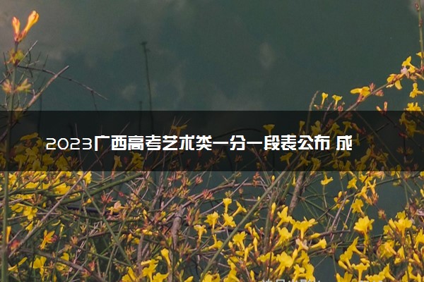 2023广西高考艺术类一分一段表公布 成绩排名