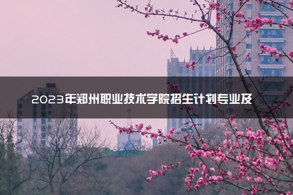 2023年郑州职业技术学院招生计划专业及各省录取分数线位次