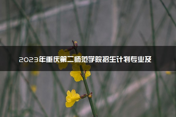 2023年重庆第二师范学院招生计划专业及各省录取分数线位次