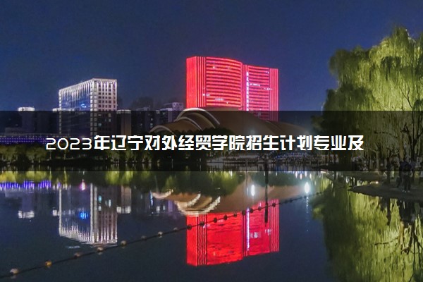 2023年辽宁对外经贸学院招生计划专业及各省录取分数线位次