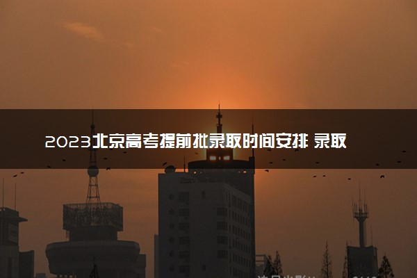 2023北京高考提前批录取时间安排 录取结果什么时候公布