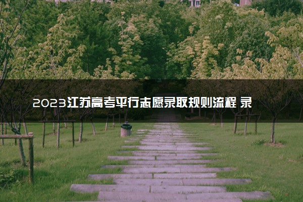 2023江苏高考平行志愿录取规则流程 录取顺序是什么
