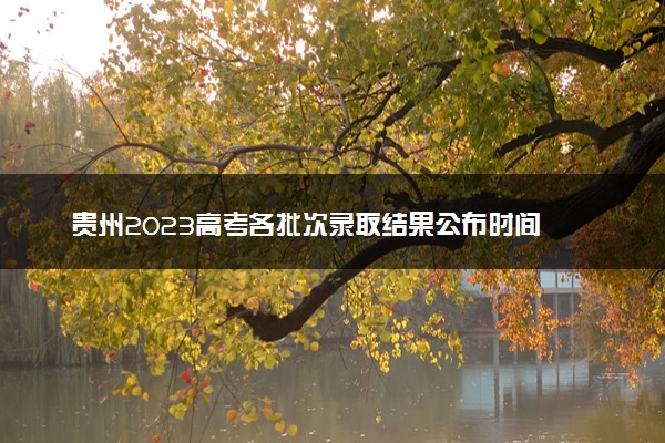 贵州2023高考各批次录取结果公布时间 什么时候知道录取结果