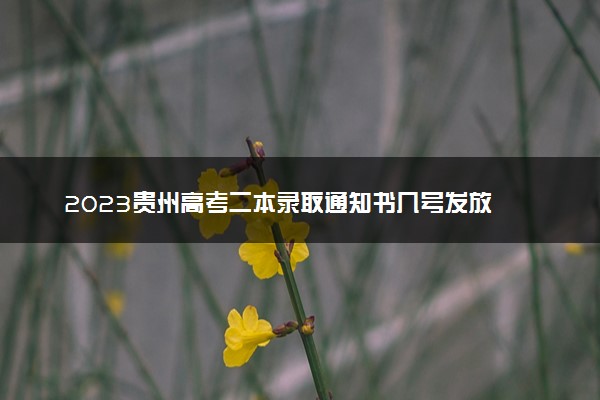 2023贵州高考二本录取通知书几号发放 什么时候能收到