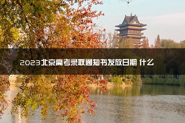 2023北京高考录取通知书发放日期 什么时候发放