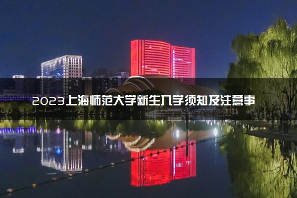 2023上海师范大学新生入学须知及注意事项 迎新网入口