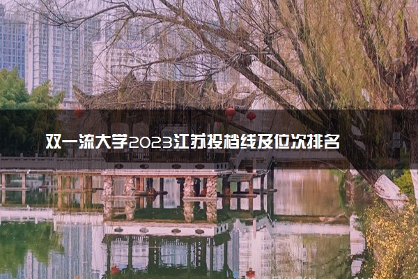 双一流大学2023江苏投档线及位次排名