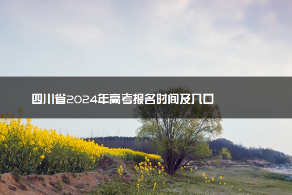 四川省2024年高考报名时间及入口