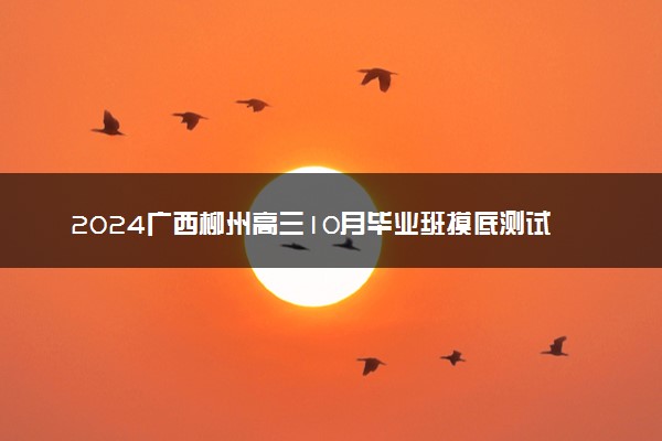 2024广西柳州高三10月毕业班摸底测试各科试题及答案汇总