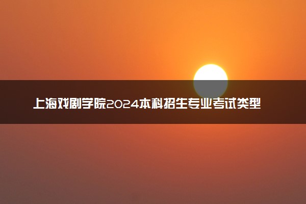 上海戏剧学院2024本科招生专业考试类型公告