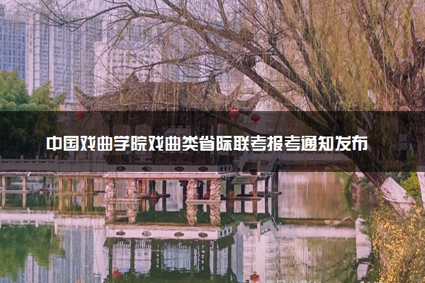 中国戏曲学院戏曲类省际联考报考通知发布