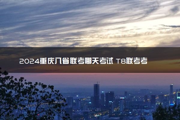 2024重庆八省联考哪天考试 T8联考考试时间具体安排