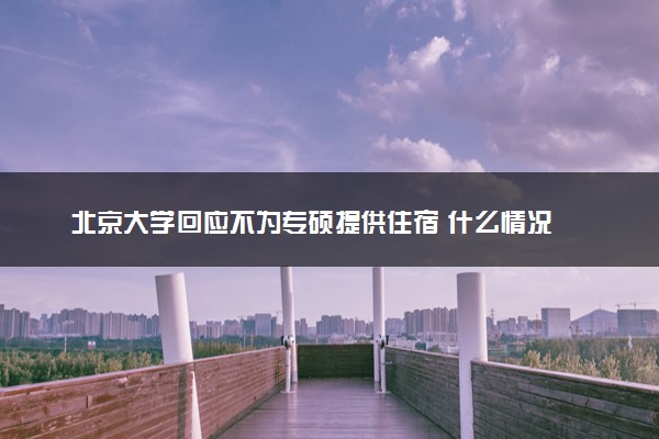 北京大学回应不为专硕提供住宿 什么情况