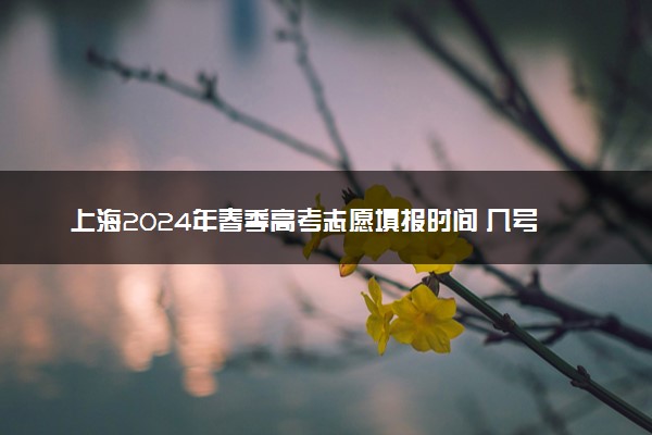 上海2024年春季高考志愿填报时间 几号开始填报