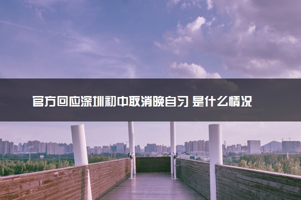 官方回应深圳初中取消晚自习 是什么情况