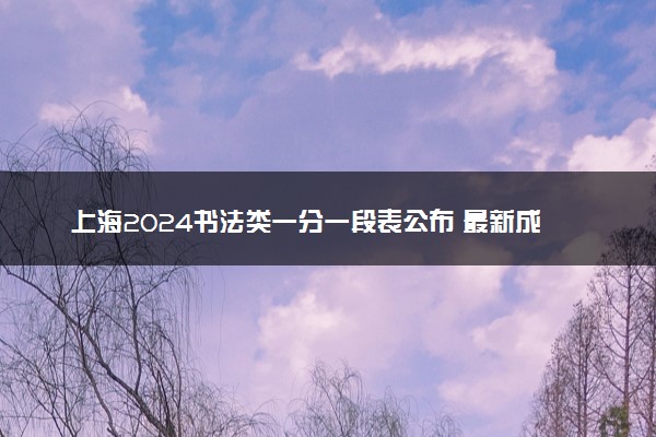 上海2024书法类一分一段表公布 最新成绩排名