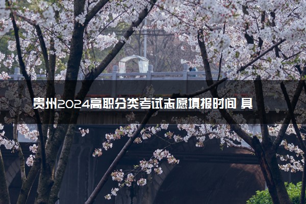 贵州2024高职分类考试志愿填报时间 具体哪天填报