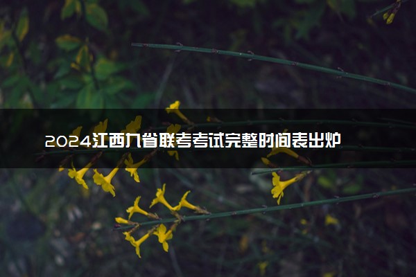 2024江西九省联考考试完整时间表出炉 什么时候考试