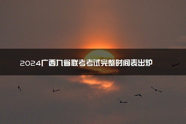 2024广西九省联考考试完整时间表出炉 什么时候考试