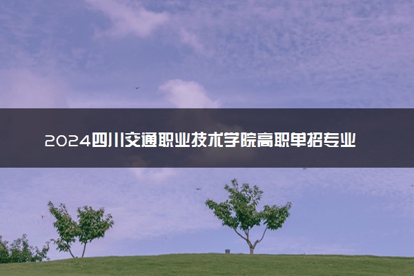 2024四川交通职业技术学院高职单招专业及计划 招多少人