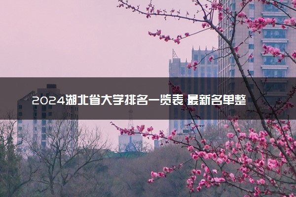 2024湖北省大学排名一览表 最新名单整理