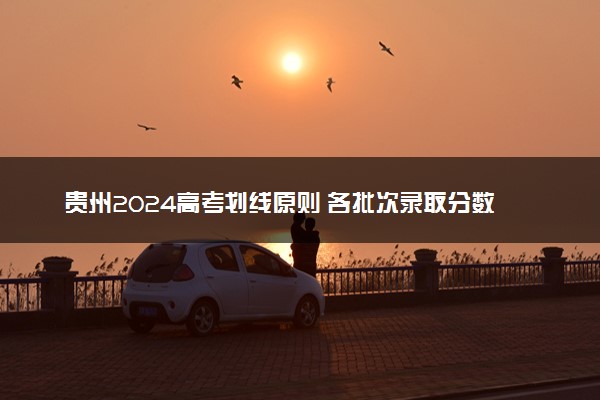 贵州2024高考划线原则 各批次录取分数线如何划定