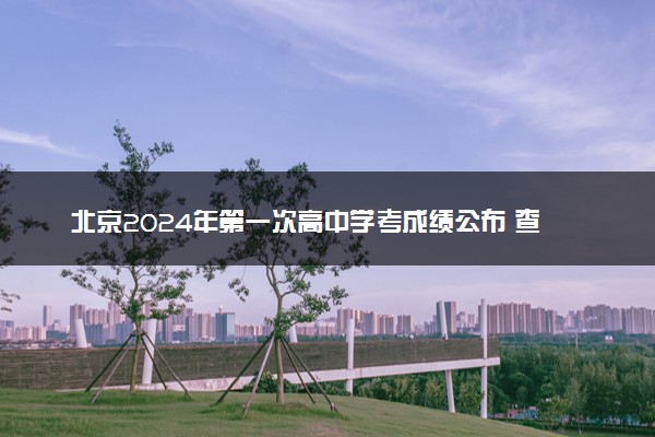 北京2024年第一次高中学考成绩公布 查询时间及入口