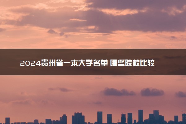 2024贵州省一本大学名单 哪些院校比较好