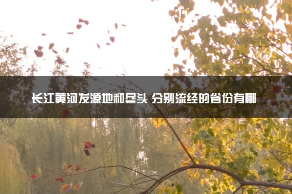 长江黄河发源地和尽头 分别流经的省份有哪些