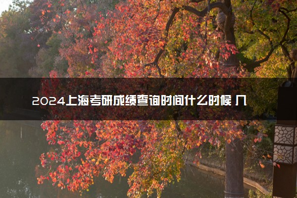 2024上海考研成绩查询时间什么时候 几号公布分数
