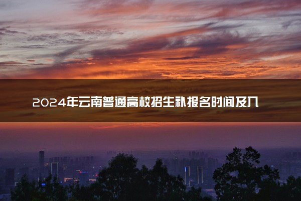 2024年云南普通高校招生补报名时间及入口 几号截止