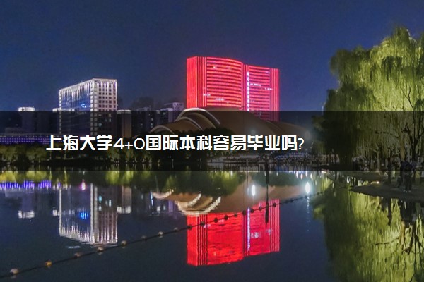 上海大学4+0国际本科容易毕业吗?
