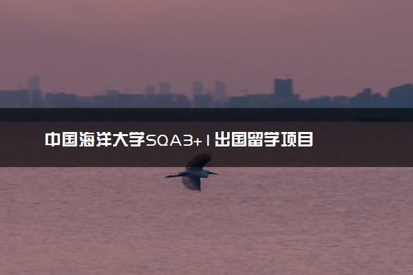 中国海洋大学SQA3+1出国留学项目