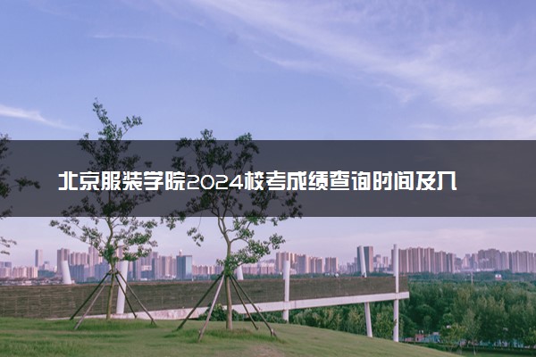 北京服装学院2024校考成绩查询时间及入口 在哪公布