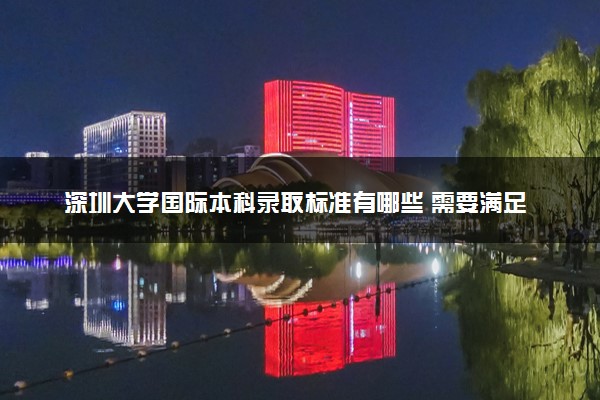 深圳大学国际本科录取标准有哪些 需要满足什么条件