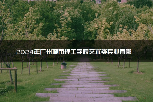2024年广州城市理工学院艺术类专业有哪些