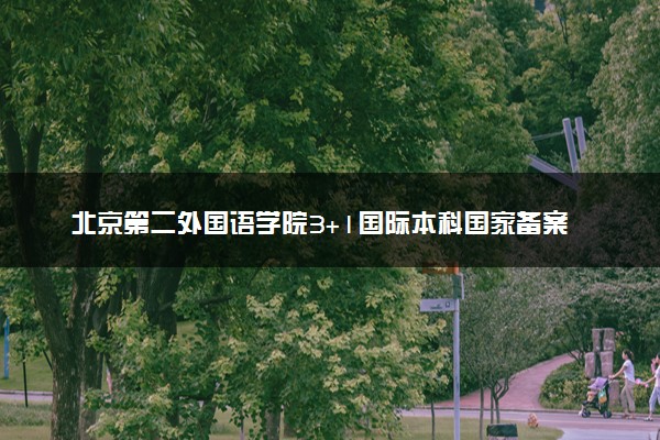 北京第二外国语学院3+1国际本科国家备案了吗