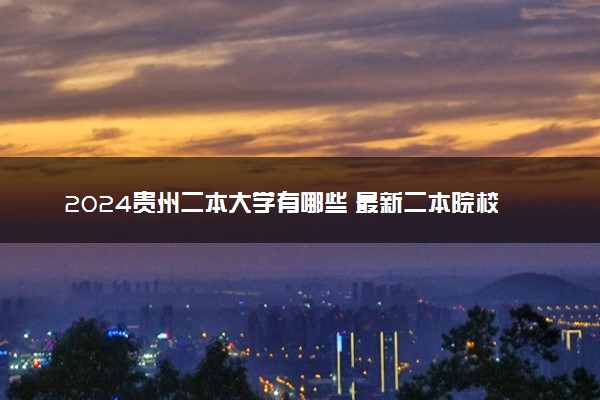 2024贵州二本大学有哪些 最新二本院校名单