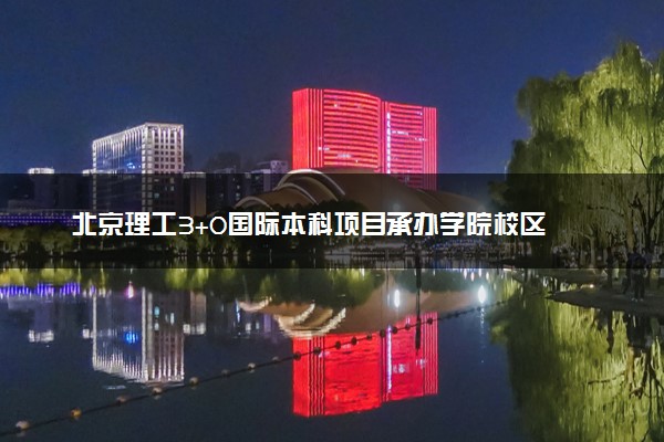 北京理工3+0国际本科项目承办学院校区