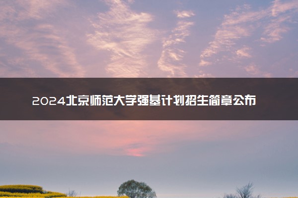 2024北京师范大学强基计划招生简章公布 招生计划及专业