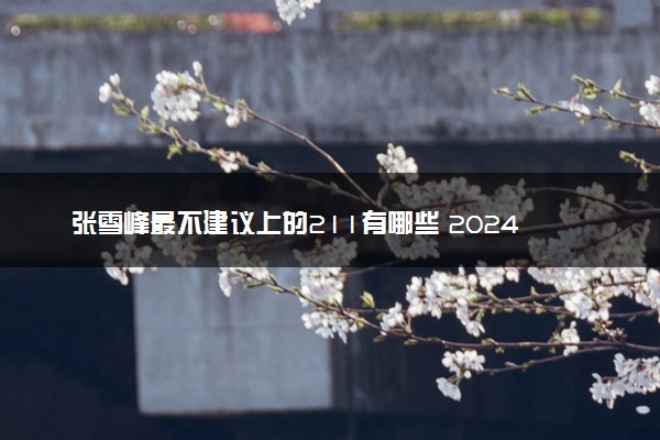 张雪峰最不建议上的211有哪些 2024哪些211不推荐