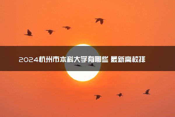 2024杭州市本科大学有哪些 最新高校排名名单