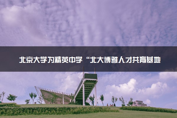 北京大学为精英中学“北大博雅人才共育基地”授牌