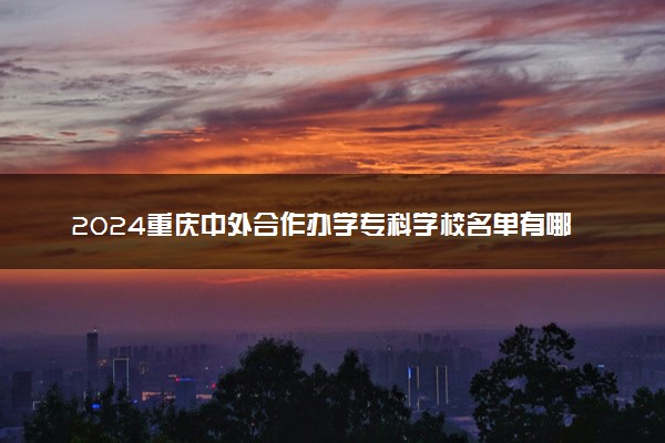 2024重庆中外合作办学专科学校名单有哪些